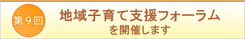 第9回地域子育て支援フォーラムを開催します