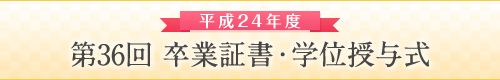 平成24年度　第36回　卒業証書・学位授与式
