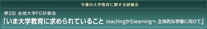 今後の大学教育に関する研修会 第２回 金城大学ＦＤ研修「いま大学教育に求められていること teachingからlearningへ 主体的な学修に向けて」​​