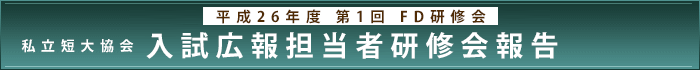 平成26年度第1回FD研修会報告　私立短大協会入試広報担当者研修会報告​​