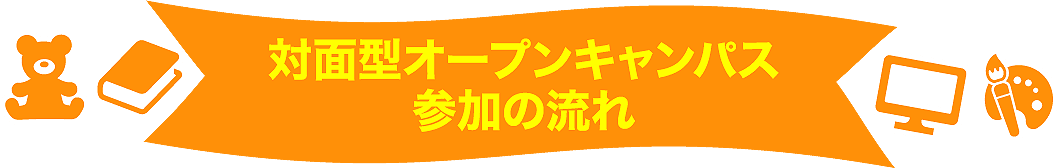 対面型オープンキャンパス参加の流れ