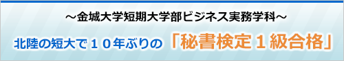 ～金城大学短期大学部ビジネス実務学科～北陸の短大で10年ぶりの「秘書検定1級合格」