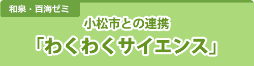 小松市との連携「わくわくサイエンス」