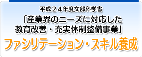 平成24年度文部科学省 産業界のニーズに対応した教育改善･充実体制整備事業 ファシリテーション・スキル養成を行いました。