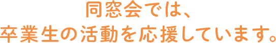 同窓会では卒業生の活動を応援しています。